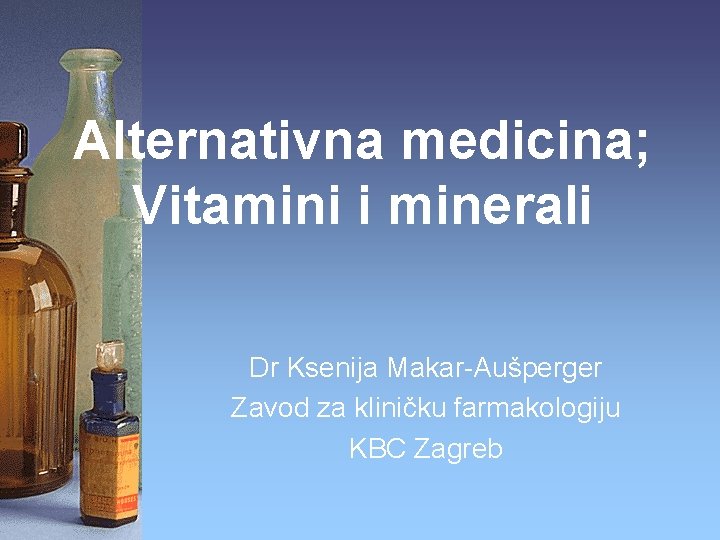 Alternativna medicina; Vitamini i minerali Dr Ksenija Makar-Aušperger Zavod za kliničku farmakologiju KBC Zagreb