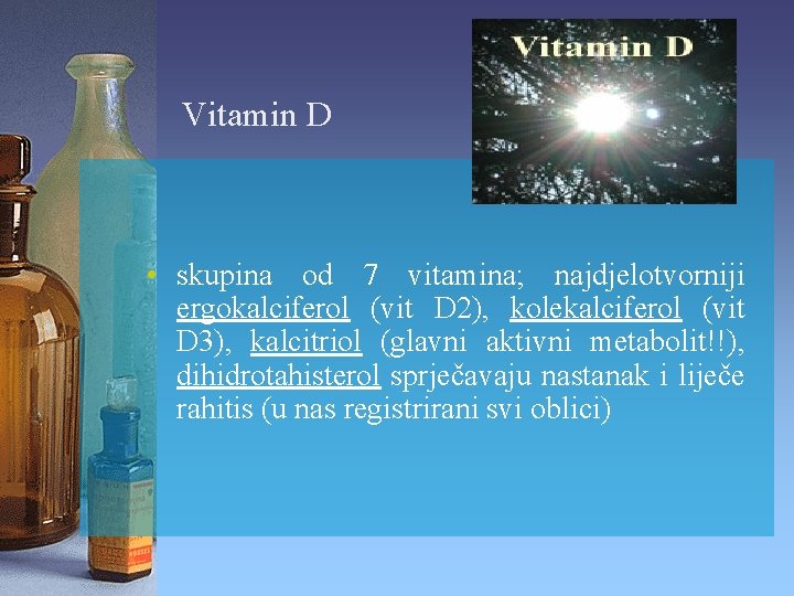 Vitamin D • skupina od 7 vitamina; najdjelotvorniji ergokalciferol (vit D 2), kolekalciferol (vit