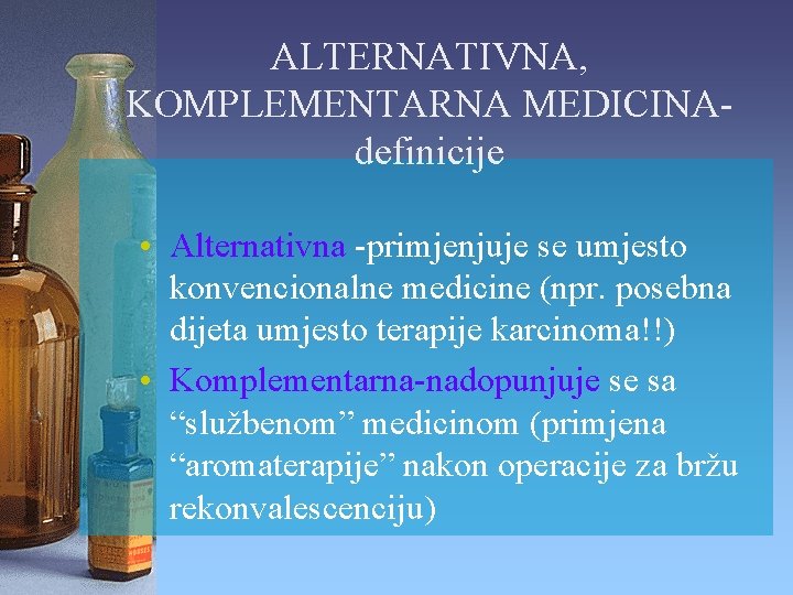 ALTERNATIVNA, KOMPLEMENTARNA MEDICINAdefinicije • Alternativna -primjenjuje se umjesto konvencionalne medicine (npr. posebna dijeta umjesto