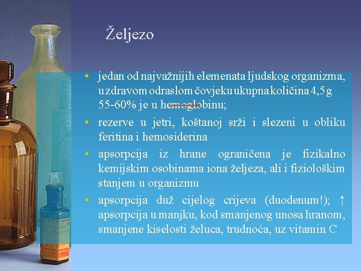 Željezo • jedan od najvažnijih elemenata ljudskog organizma, u zdravom odraslom čovjeku ukupna količina