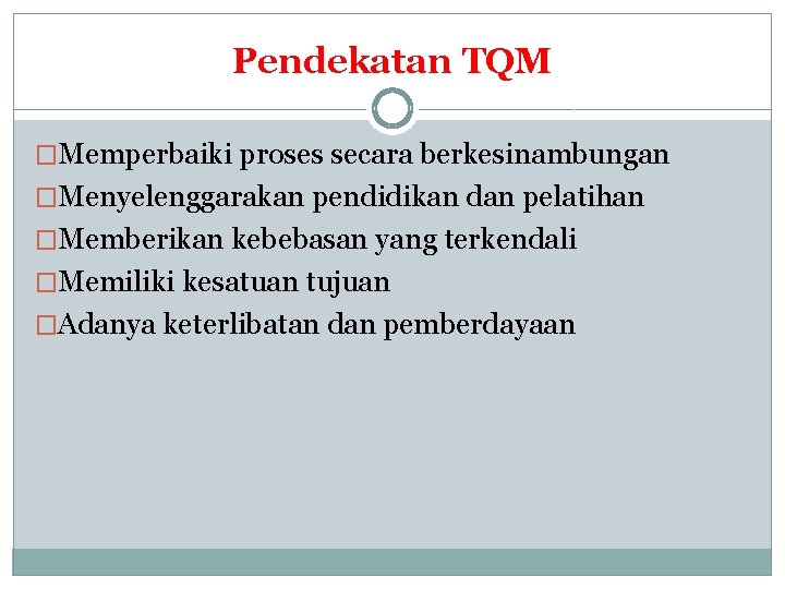 Pendekatan TQM �Memperbaiki proses secara berkesinambungan �Menyelenggarakan pendidikan dan pelatihan �Memberikan kebebasan yang terkendali