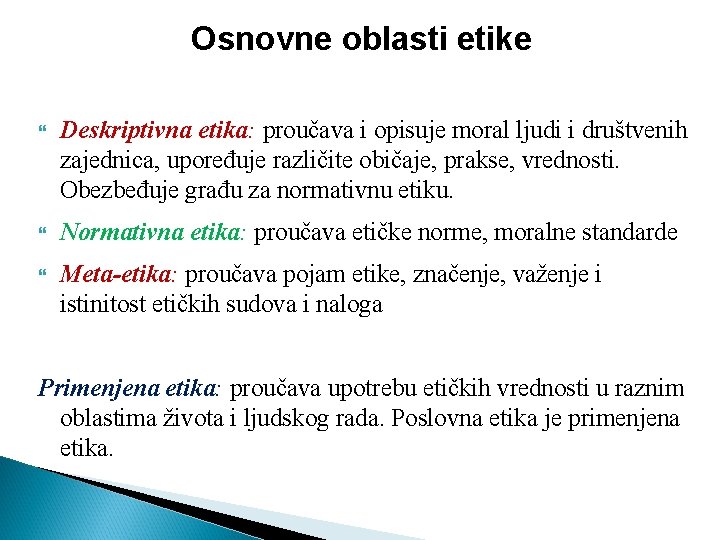 Osnovne oblasti etike Deskriptivna etika: proučava i opisuje moral ljudi i društvenih zajednica, upoređuje