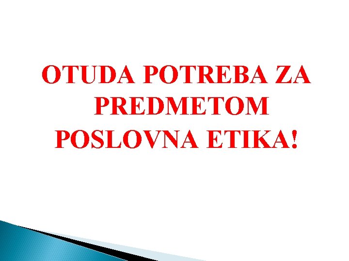 OTUDA POTREBA ZA PREDMETOM POSLOVNA ETIKA! 