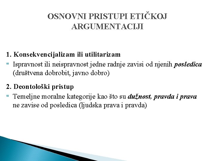 OSNOVNI PRISTUPI ETIČKOJ ARGUMENTACIJI 1. Konsekvencijalizam ili utilitarizam Ispravnost ili neispravnost jedne radnje zavisi