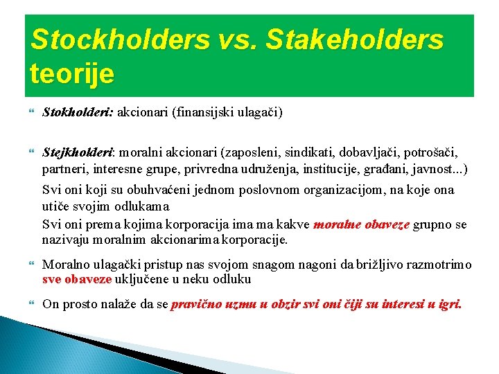 Stockholders vs. Stakeholders teorije Stokholderi: akcionari (finansijski ulagači) Stejkholderi: moralni akcionari (zaposleni, sindikati, dobavljači,