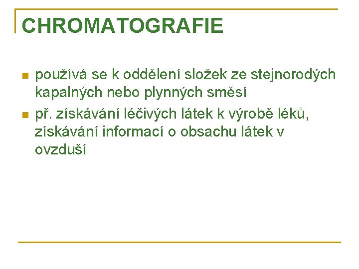 CHROMATOGRAFIE n n používá se k oddělení složek ze stejnorodých kapalných nebo plynných směsí