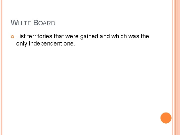 WHITE BOARD List territories that were gained and which was the only independent one. WHITE BOARD List territories that were gained and which was the only independent one.