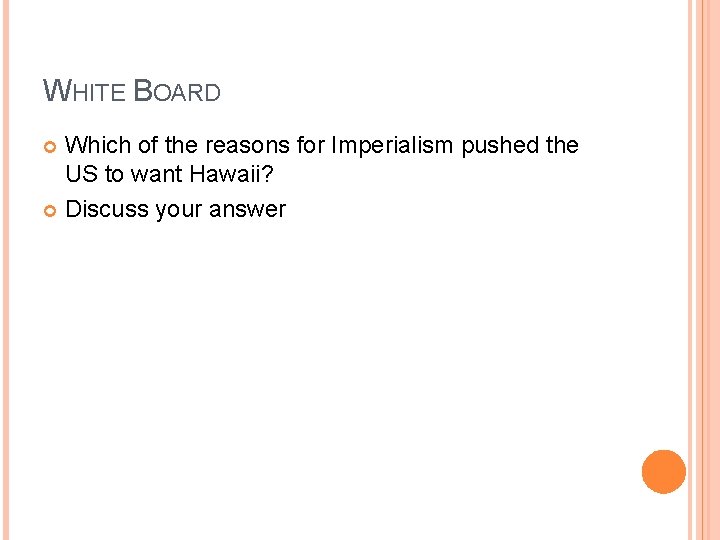 WHITE BOARD Which of the reasons for Imperialism pushed the US to want Hawaii? WHITE BOARD Which of the reasons for Imperialism pushed the US to want Hawaii?