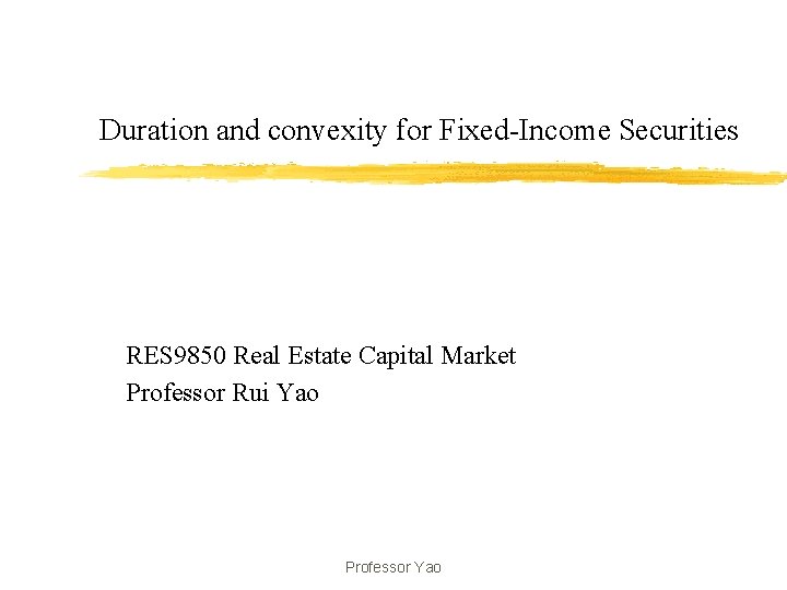 Duration and convexity for Fixed-Income Securities RES 9850 Real Estate Capital Market Professor Rui