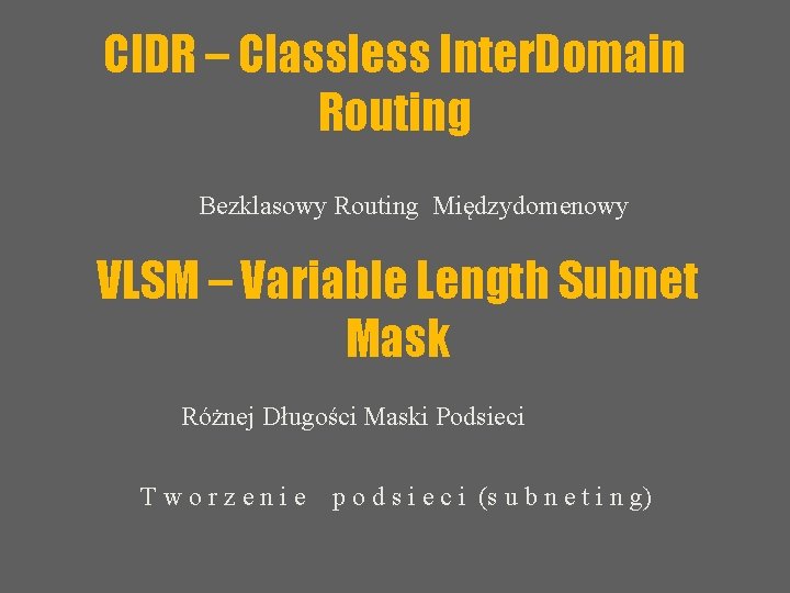 CIDR – Classless Inter. Domain Routing Bezklasowy Routing Międzydomenowy VLSM – Variable Length Subnet