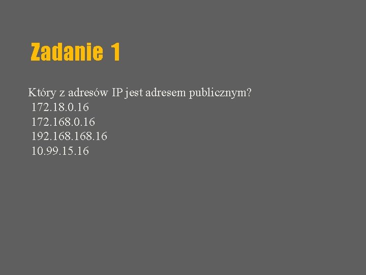 Zadanie 1 Który z adresów IP jest adresem publicznym? 172. 18. 0. 16 172.