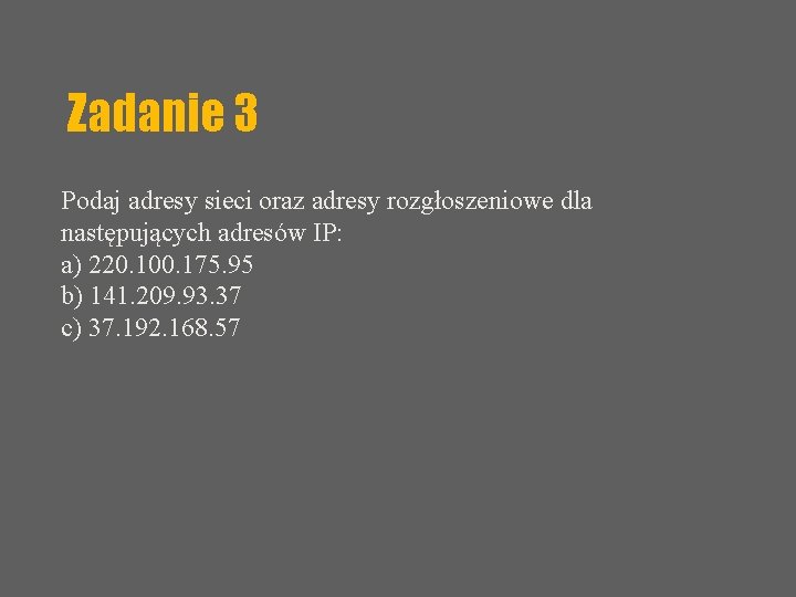 Zadanie 3 Podaj adresy sieci oraz adresy rozgłoszeniowe dla następujących adresów IP: a) 220.