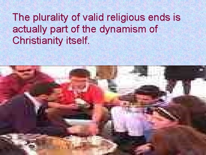 The plurality of valid religious ends is actually part of the dynamism of Christianity