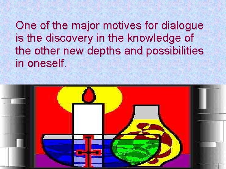 One of the major motives for dialogue is the discovery in the knowledge of