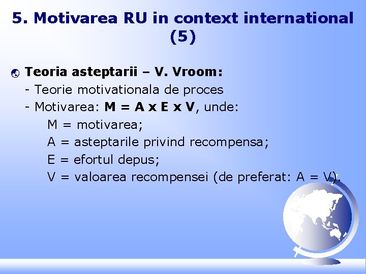 5. Motivarea RU in context international (5) ý Teoria asteptarii – V. Vroom: -