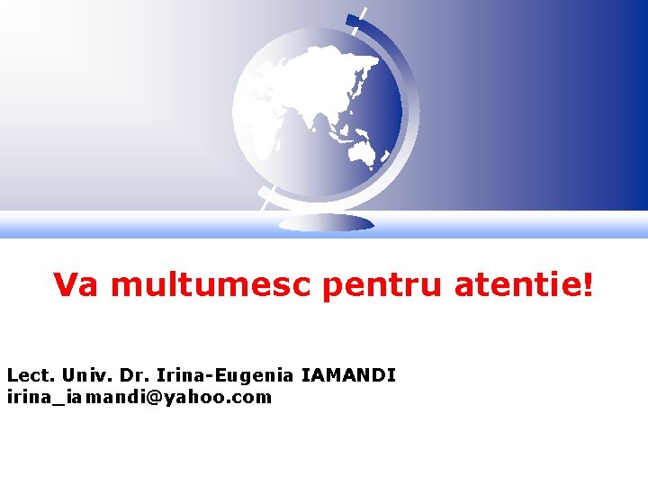 Va multumesc pentru atentie! Lect. Univ. Dr. Irina-Eugenia IAMANDI irina_iamandi@yahoo. com 