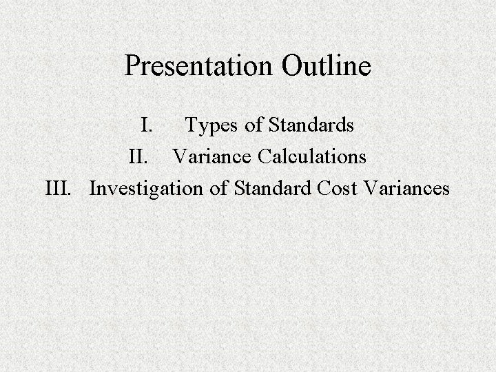 Presentation Outline I. Types of Standards II. Variance Calculations III. Investigation of Standard Cost