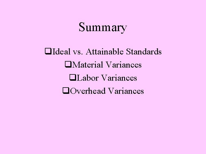 Summary q. Ideal vs. Attainable Standards q. Material Variances q. Labor Variances q. Overhead
