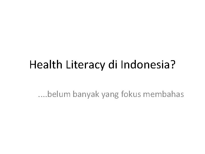 Health Literacy di Indonesia? . . belum banyak yang fokus membahas 