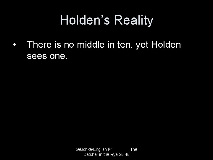Holden’s Reality • There is no middle in ten, yet Holden sees one. Geschke/English