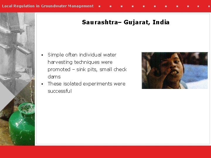 Local Regulation in Groundwater Management Saurashtra– Gujarat, India § Simple often individual water harvesting