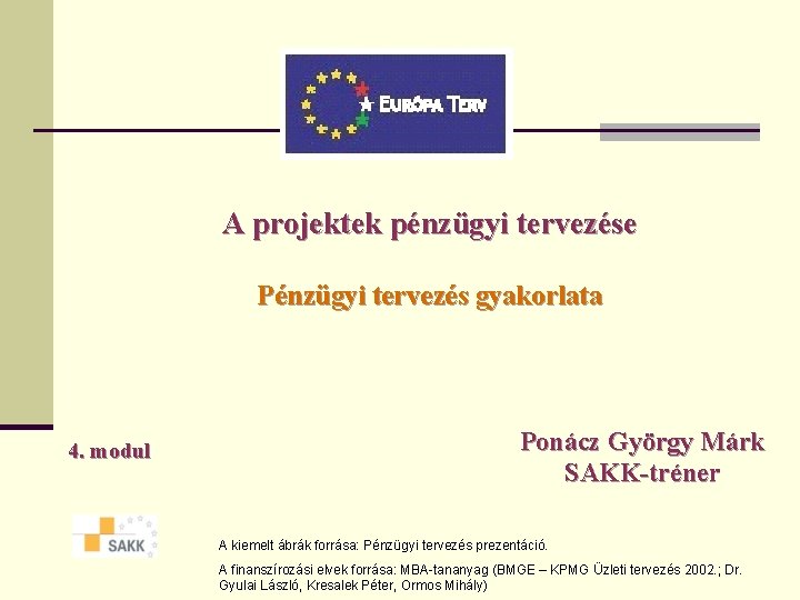 A projektek pénzügyi tervezése Pénzügyi tervezés gyakorlata 4. modul Ponácz György Márk SAKK-tréner A