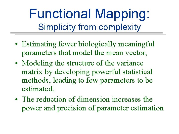 Functional Mapping: Simplicity from complexity • Estimating fewer biologically meaningful parameters that model the