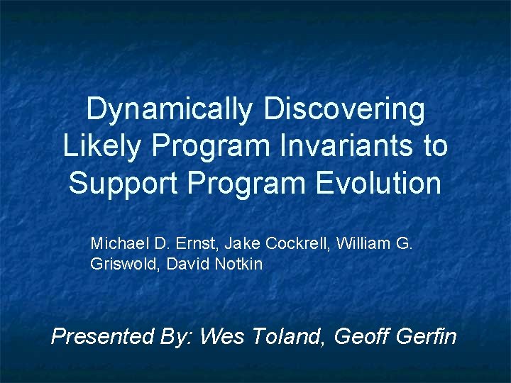 Dynamically Discovering Likely Program Invariants to Support Program Evolution Michael D. Ernst, Jake Cockrell,