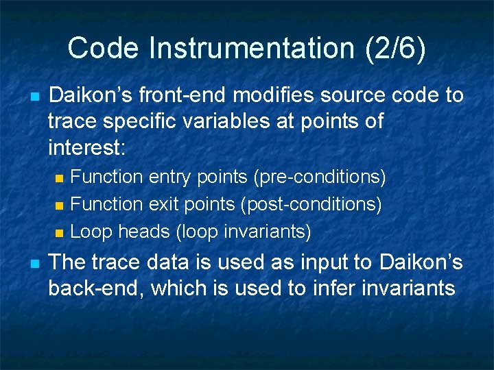 Code Instrumentation (2/6) n Daikon’s front-end modifies source code to trace specific variables at