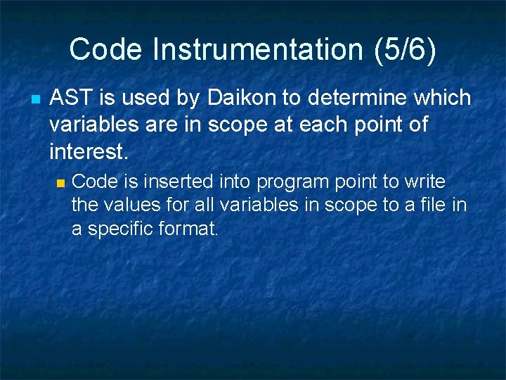 Code Instrumentation (5/6) n AST is used by Daikon to determine which variables are