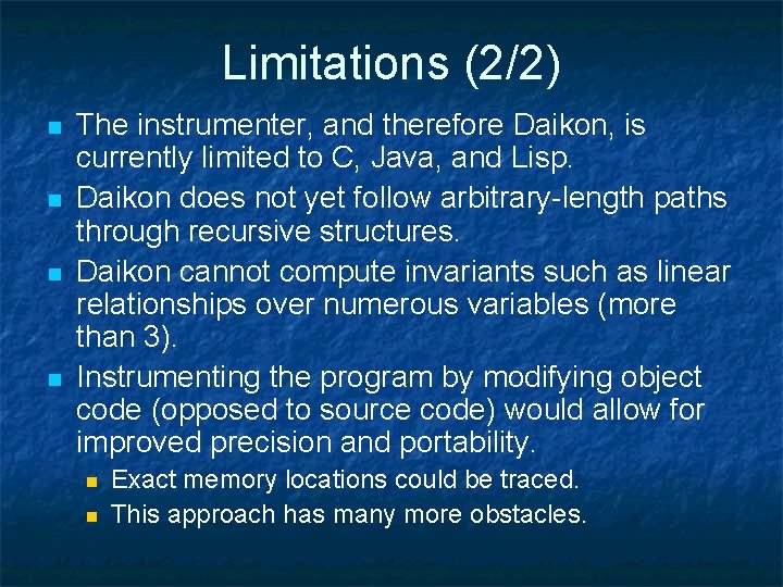 Limitations (2/2) n n The instrumenter, and therefore Daikon, is currently limited to C,