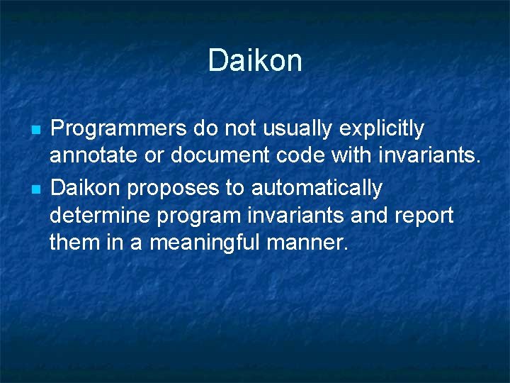 Daikon n n Programmers do not usually explicitly annotate or document code with invariants.