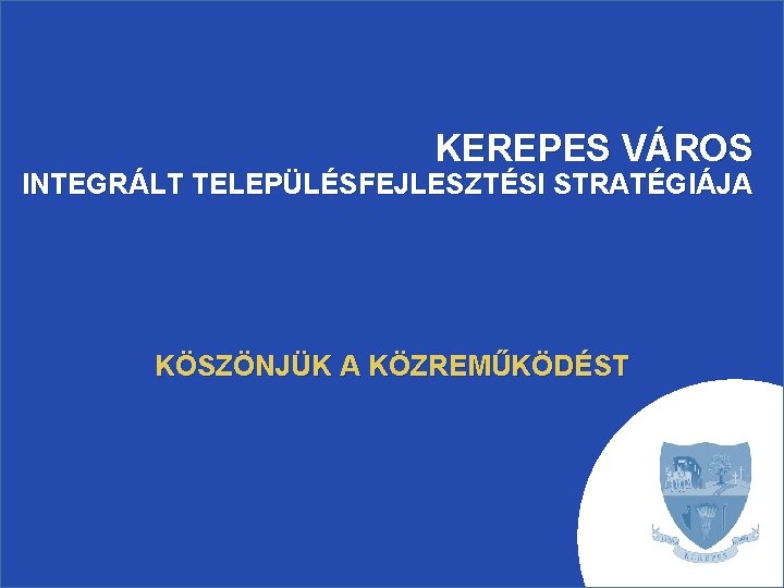 KEREPES VÁROS INTEGRÁLT TELEPÜLÉSFEJLESZTÉSI STRATÉGIÁJA KÖSZÖNJÜK A KÖZREMŰKÖDÉST 