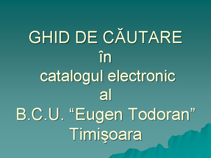GHID DE CĂUTARE în catalogul electronic al B. C. U. “Eugen Todoran” Timişoara 