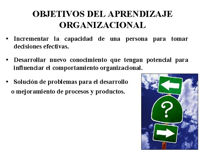 OBJETIVOS DEL APRENDIZAJE ORGANIZACIONAL • Incrementar la capacidad de una persona para tomar decisiones