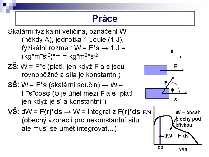 Práce Skalární fyzikální veličina, označení W (někdy A), jednotka 1 Joule (1 J), fyzikální