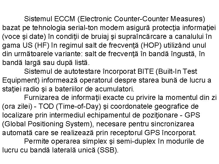 Sistemul ECCM (Electronic Counter-Counter Measures) bazat pe tehnologia serial-ton modem asigură protecţia informaţiei (voce