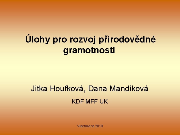  Úlohy pro rozvoj přírodovědné gramotnosti Jitka Houfková, Dana Mandíková KDF MFF UK Vlachovice