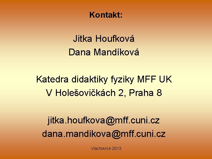 Kontakt: Jitka Houfková Dana Mandíková Katedra didaktiky fyziky MFF UK V Holešovičkách 2, Praha