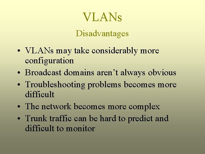 VLANs Disadvantages • VLANs may take considerably more configuration • Broadcast domains aren’t always