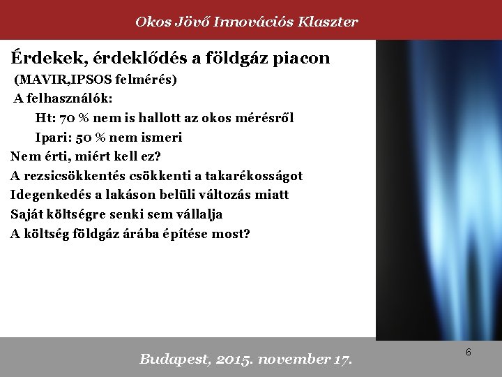 Okos Jövő Innovációs Klaszter Érdekek, érdeklődés a földgáz piacon (MAVIR, IPSOS felmérés) A felhasználók: