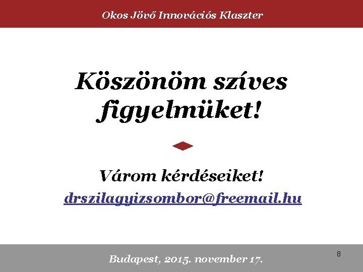 Okos Jövő Innovációs Klaszter Köszönöm szíves figyelmüket! Várom kérdéseiket! drszilagyizsombor@freemail. hu Budapest, 2015. november