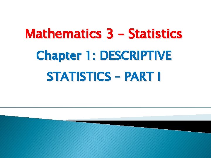 Mathematics 3 – Statistics Chapter 1: DESCRIPTIVE STATISTICS – PART I 