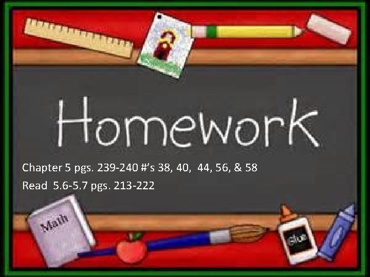 Chapter 5 pgs. 239 -240 #’s 38, 40, 44, 56, & 58 Read 5.