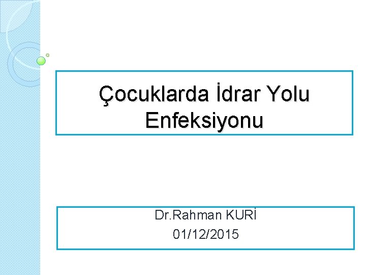 Çocuklarda İdrar Yolu Enfeksiyonu Dr. Rahman KURİ 01/12/2015 