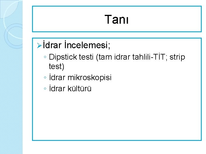 Tanı Ø İdrar İncelemesi; ◦ Dipstick testi (tam idrar tahlili-TİT; strip test) ◦ İdrar