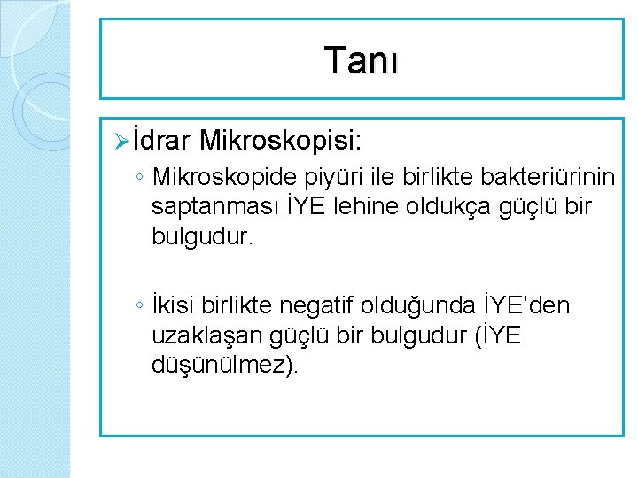 Tanı Ø İdrar Mikroskopisi: ◦ Mikroskopide piyüri ile birlikte bakteriürinin saptanması İYE lehine oldukça