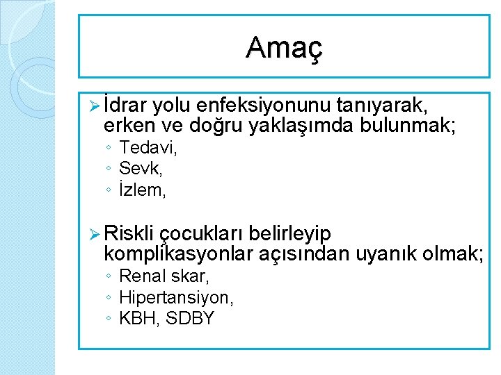 Amaç Ø İdrar yolu enfeksiyonunu tanıyarak, erken ve doğru yaklaşımda bulunmak; ◦ Tedavi, ◦