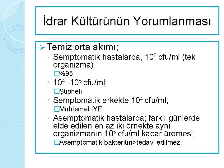 İdrar Kültürünün Yorumlanması Ø Temiz orta akımı; ◦ Semptomatik hastalarda, 105 cfu/ml (tek organizma)