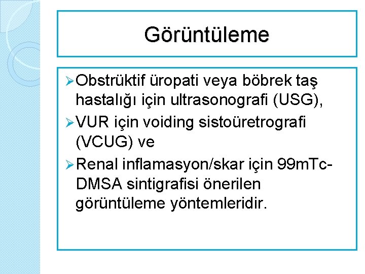 Görüntüleme Ø Obstrüktif üropati veya böbrek taş hastalığı için ultrasonografi (USG), Ø VUR için